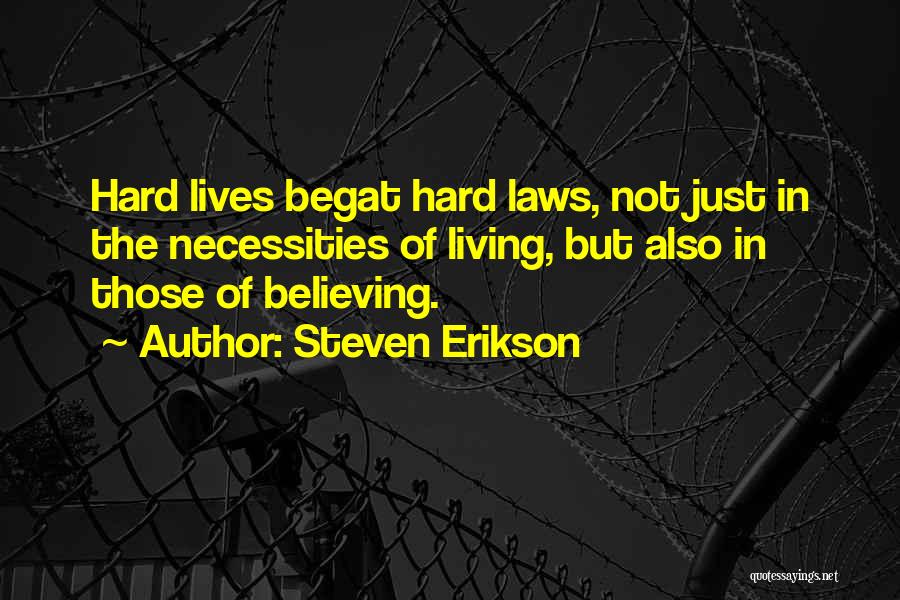 Steven Erikson Quotes: Hard Lives Begat Hard Laws, Not Just In The Necessities Of Living, But Also In Those Of Believing.