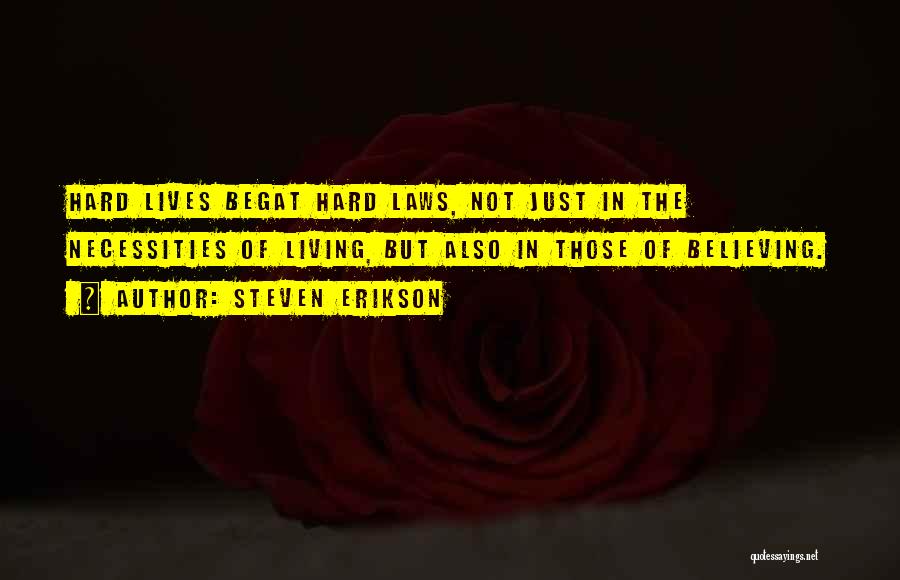 Steven Erikson Quotes: Hard Lives Begat Hard Laws, Not Just In The Necessities Of Living, But Also In Those Of Believing.
