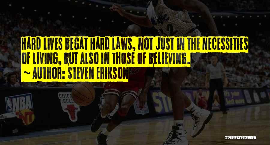 Steven Erikson Quotes: Hard Lives Begat Hard Laws, Not Just In The Necessities Of Living, But Also In Those Of Believing.