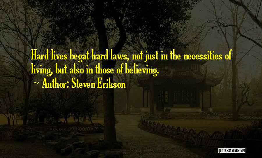 Steven Erikson Quotes: Hard Lives Begat Hard Laws, Not Just In The Necessities Of Living, But Also In Those Of Believing.