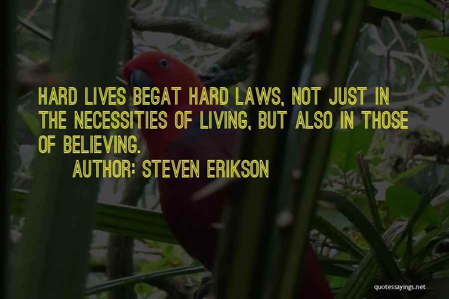 Steven Erikson Quotes: Hard Lives Begat Hard Laws, Not Just In The Necessities Of Living, But Also In Those Of Believing.