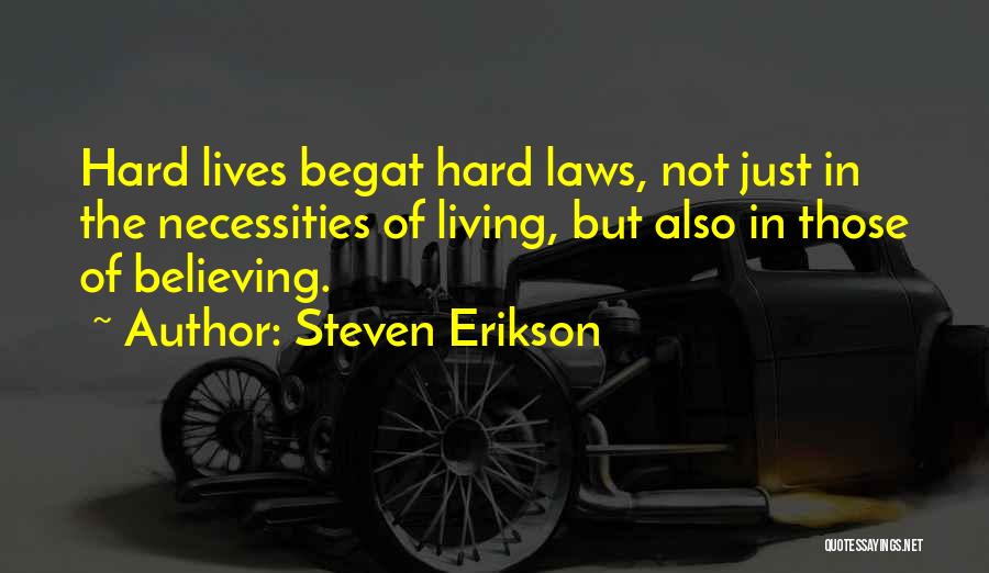 Steven Erikson Quotes: Hard Lives Begat Hard Laws, Not Just In The Necessities Of Living, But Also In Those Of Believing.
