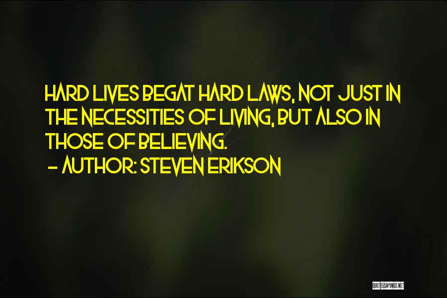 Steven Erikson Quotes: Hard Lives Begat Hard Laws, Not Just In The Necessities Of Living, But Also In Those Of Believing.