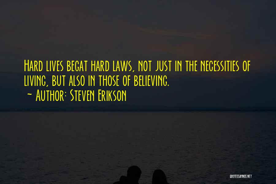 Steven Erikson Quotes: Hard Lives Begat Hard Laws, Not Just In The Necessities Of Living, But Also In Those Of Believing.