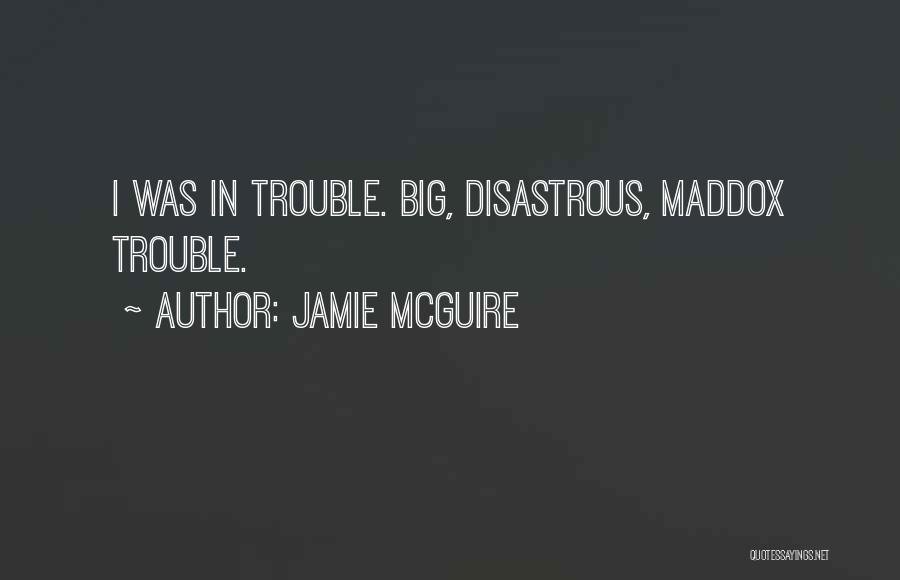 Jamie McGuire Quotes: I Was In Trouble. Big, Disastrous, Maddox Trouble.