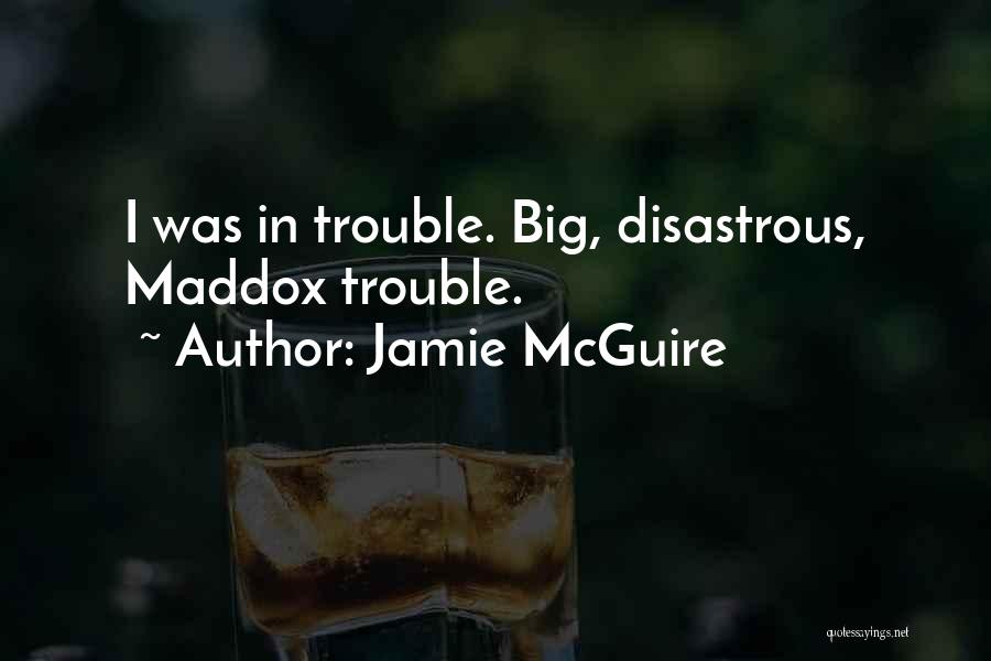 Jamie McGuire Quotes: I Was In Trouble. Big, Disastrous, Maddox Trouble.