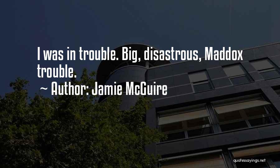 Jamie McGuire Quotes: I Was In Trouble. Big, Disastrous, Maddox Trouble.