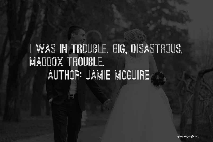 Jamie McGuire Quotes: I Was In Trouble. Big, Disastrous, Maddox Trouble.