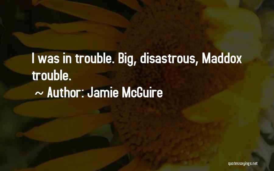 Jamie McGuire Quotes: I Was In Trouble. Big, Disastrous, Maddox Trouble.