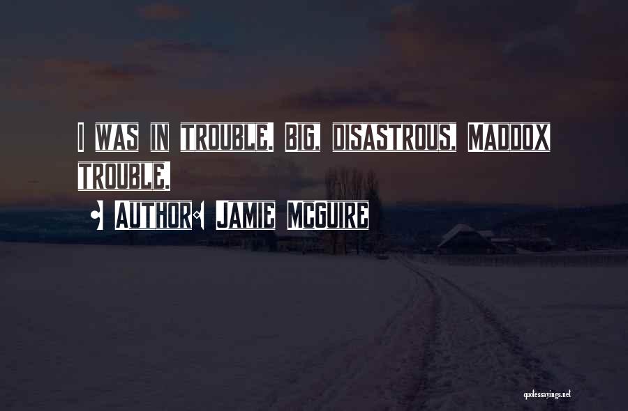 Jamie McGuire Quotes: I Was In Trouble. Big, Disastrous, Maddox Trouble.