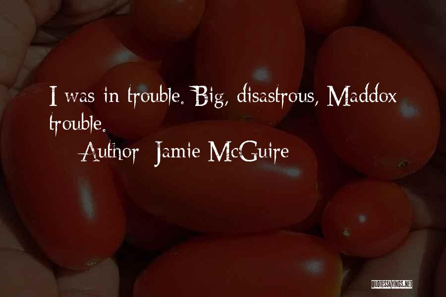 Jamie McGuire Quotes: I Was In Trouble. Big, Disastrous, Maddox Trouble.
