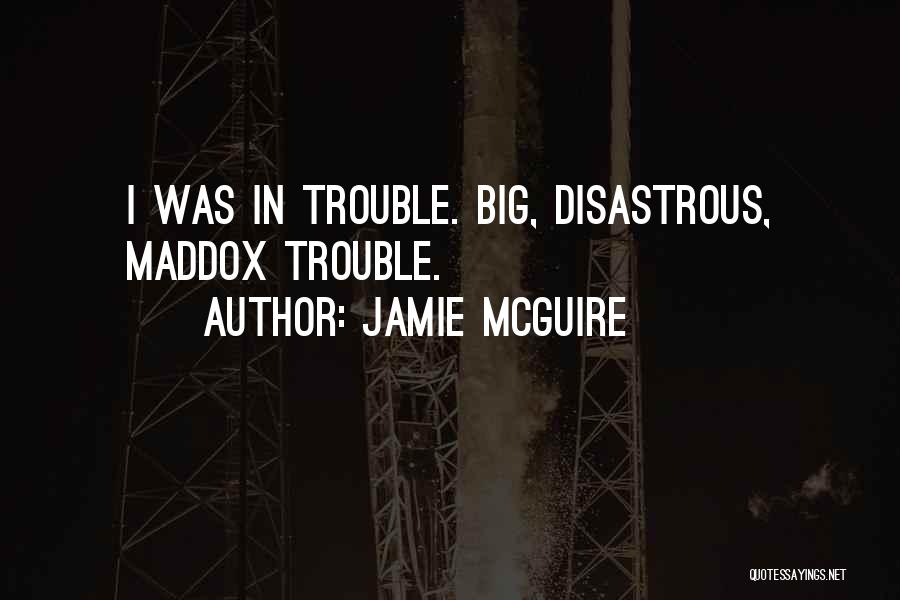 Jamie McGuire Quotes: I Was In Trouble. Big, Disastrous, Maddox Trouble.