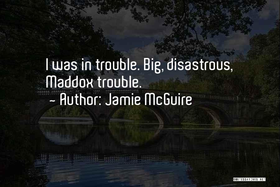 Jamie McGuire Quotes: I Was In Trouble. Big, Disastrous, Maddox Trouble.