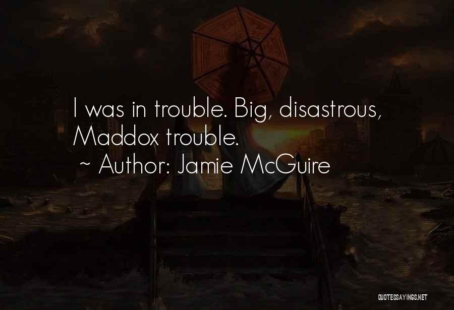 Jamie McGuire Quotes: I Was In Trouble. Big, Disastrous, Maddox Trouble.
