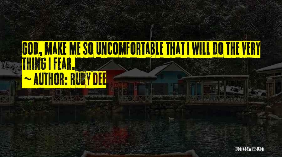 Ruby Dee Quotes: God, Make Me So Uncomfortable That I Will Do The Very Thing I Fear.