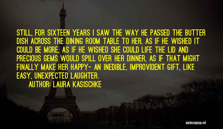 Laura Kasischke Quotes: Still, For Sixteen Years I Saw The Way He Passed The Butter Dish Across The Dining Room Table To Her,