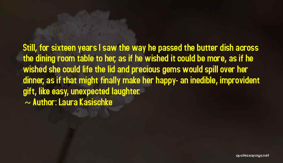 Laura Kasischke Quotes: Still, For Sixteen Years I Saw The Way He Passed The Butter Dish Across The Dining Room Table To Her,