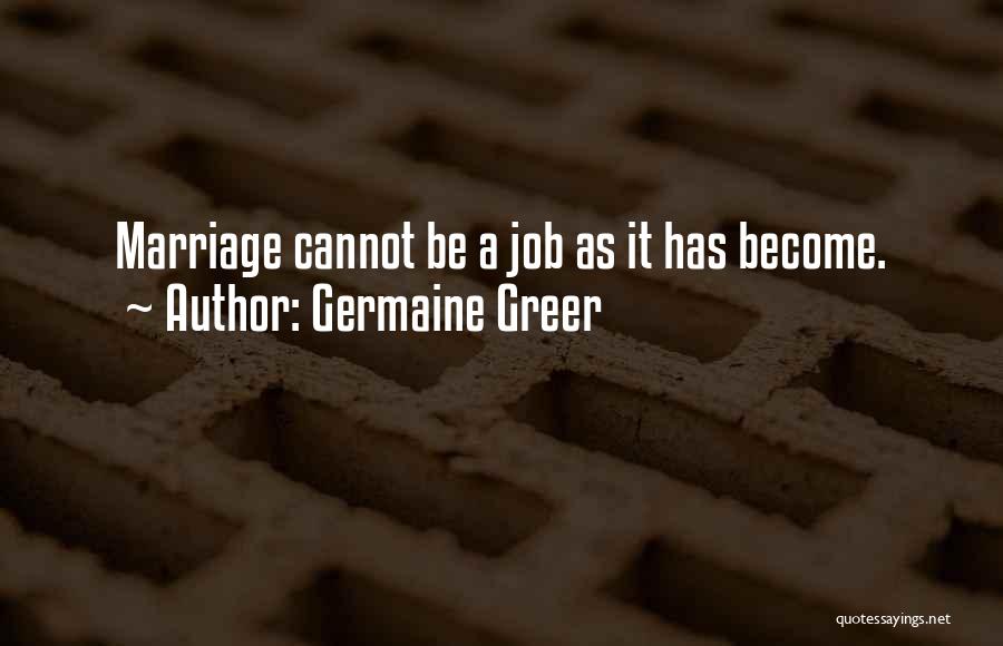 Germaine Greer Quotes: Marriage Cannot Be A Job As It Has Become.