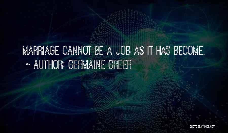 Germaine Greer Quotes: Marriage Cannot Be A Job As It Has Become.