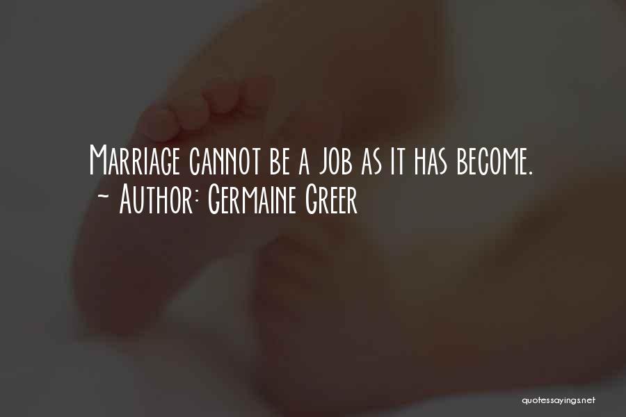 Germaine Greer Quotes: Marriage Cannot Be A Job As It Has Become.