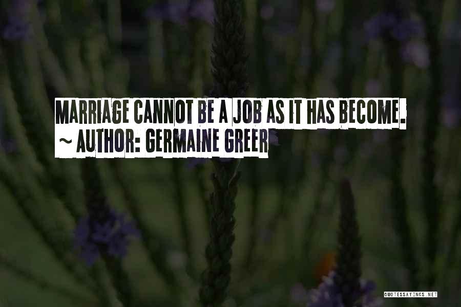 Germaine Greer Quotes: Marriage Cannot Be A Job As It Has Become.