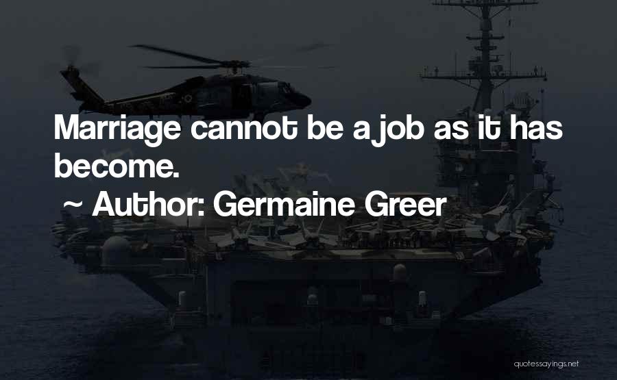 Germaine Greer Quotes: Marriage Cannot Be A Job As It Has Become.