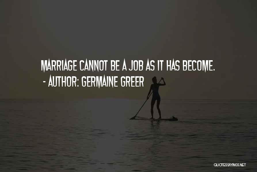 Germaine Greer Quotes: Marriage Cannot Be A Job As It Has Become.