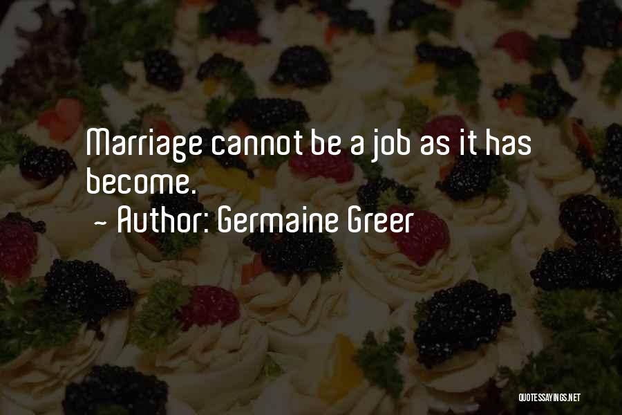 Germaine Greer Quotes: Marriage Cannot Be A Job As It Has Become.