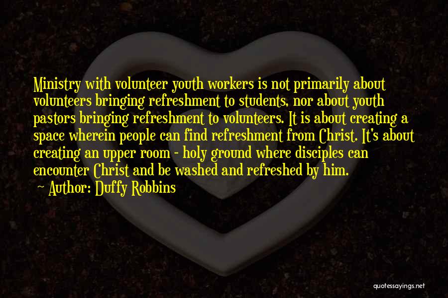 Duffy Robbins Quotes: Ministry With Volunteer Youth Workers Is Not Primarily About Volunteers Bringing Refreshment To Students, Nor About Youth Pastors Bringing Refreshment