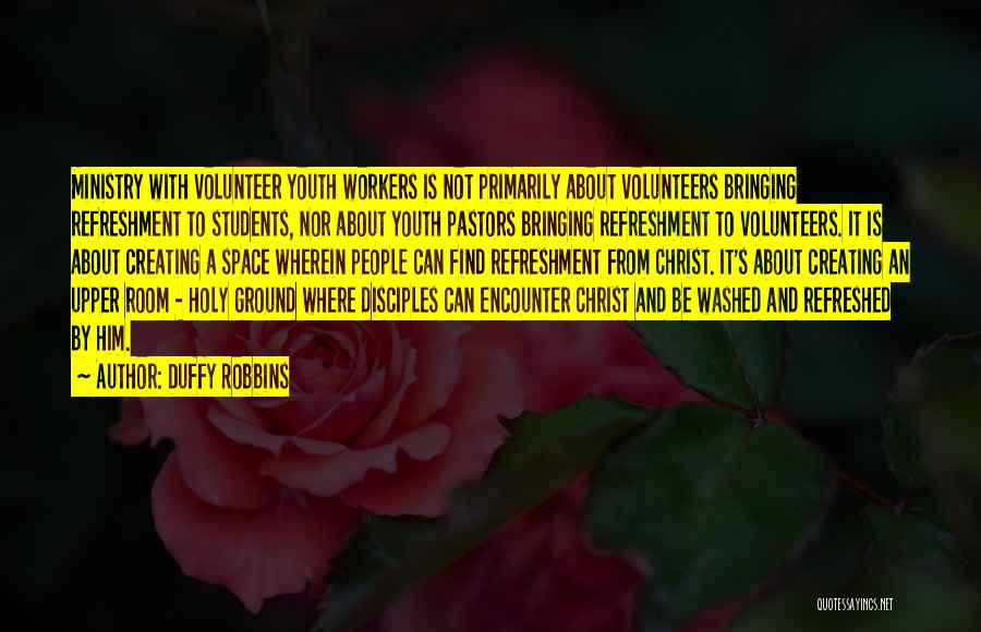 Duffy Robbins Quotes: Ministry With Volunteer Youth Workers Is Not Primarily About Volunteers Bringing Refreshment To Students, Nor About Youth Pastors Bringing Refreshment