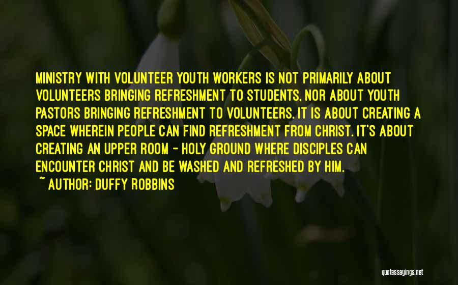 Duffy Robbins Quotes: Ministry With Volunteer Youth Workers Is Not Primarily About Volunteers Bringing Refreshment To Students, Nor About Youth Pastors Bringing Refreshment