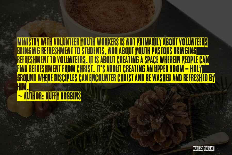 Duffy Robbins Quotes: Ministry With Volunteer Youth Workers Is Not Primarily About Volunteers Bringing Refreshment To Students, Nor About Youth Pastors Bringing Refreshment