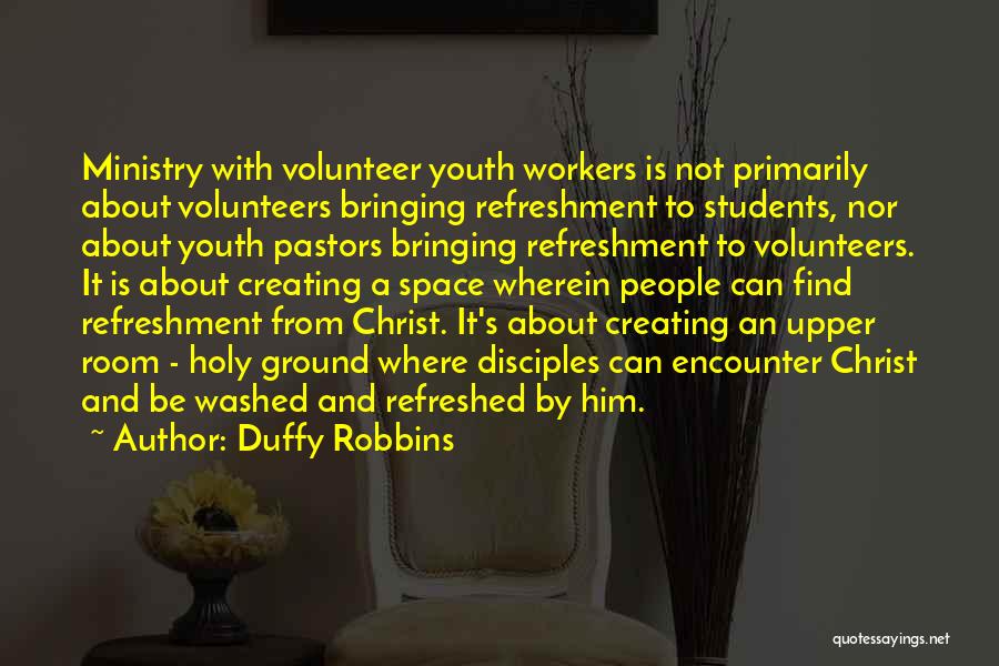 Duffy Robbins Quotes: Ministry With Volunteer Youth Workers Is Not Primarily About Volunteers Bringing Refreshment To Students, Nor About Youth Pastors Bringing Refreshment