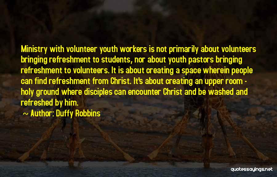 Duffy Robbins Quotes: Ministry With Volunteer Youth Workers Is Not Primarily About Volunteers Bringing Refreshment To Students, Nor About Youth Pastors Bringing Refreshment