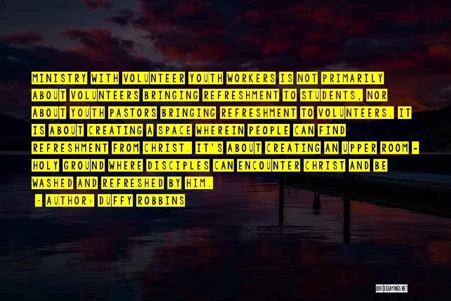 Duffy Robbins Quotes: Ministry With Volunteer Youth Workers Is Not Primarily About Volunteers Bringing Refreshment To Students, Nor About Youth Pastors Bringing Refreshment