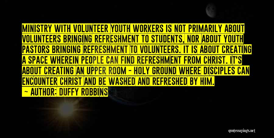 Duffy Robbins Quotes: Ministry With Volunteer Youth Workers Is Not Primarily About Volunteers Bringing Refreshment To Students, Nor About Youth Pastors Bringing Refreshment