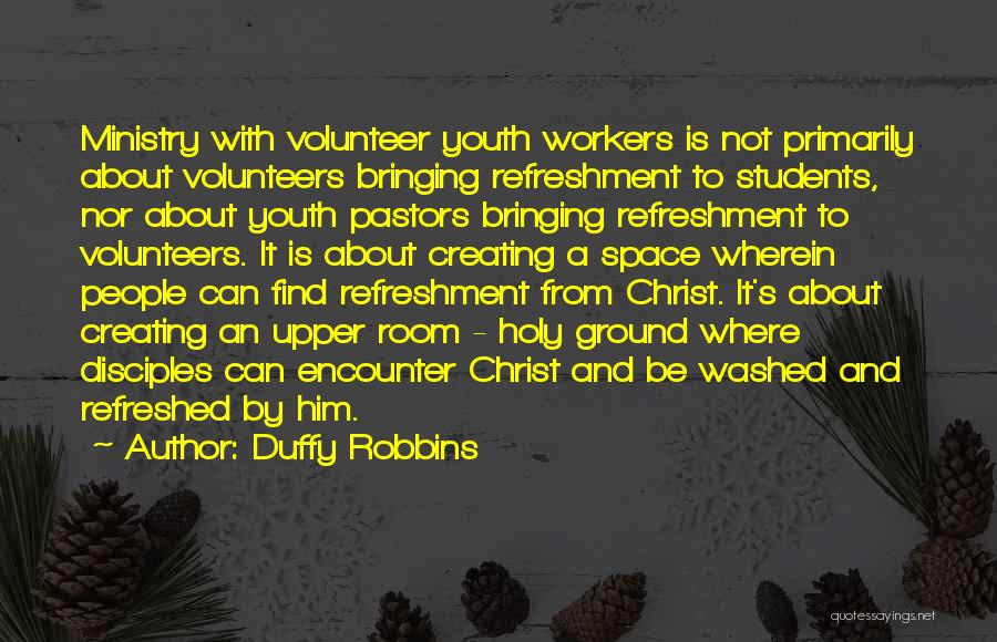 Duffy Robbins Quotes: Ministry With Volunteer Youth Workers Is Not Primarily About Volunteers Bringing Refreshment To Students, Nor About Youth Pastors Bringing Refreshment