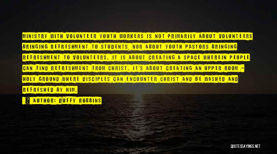 Duffy Robbins Quotes: Ministry With Volunteer Youth Workers Is Not Primarily About Volunteers Bringing Refreshment To Students, Nor About Youth Pastors Bringing Refreshment