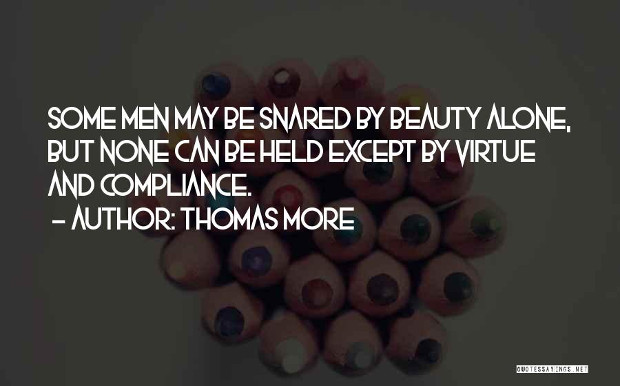 Thomas More Quotes: Some Men May Be Snared By Beauty Alone, But None Can Be Held Except By Virtue And Compliance.