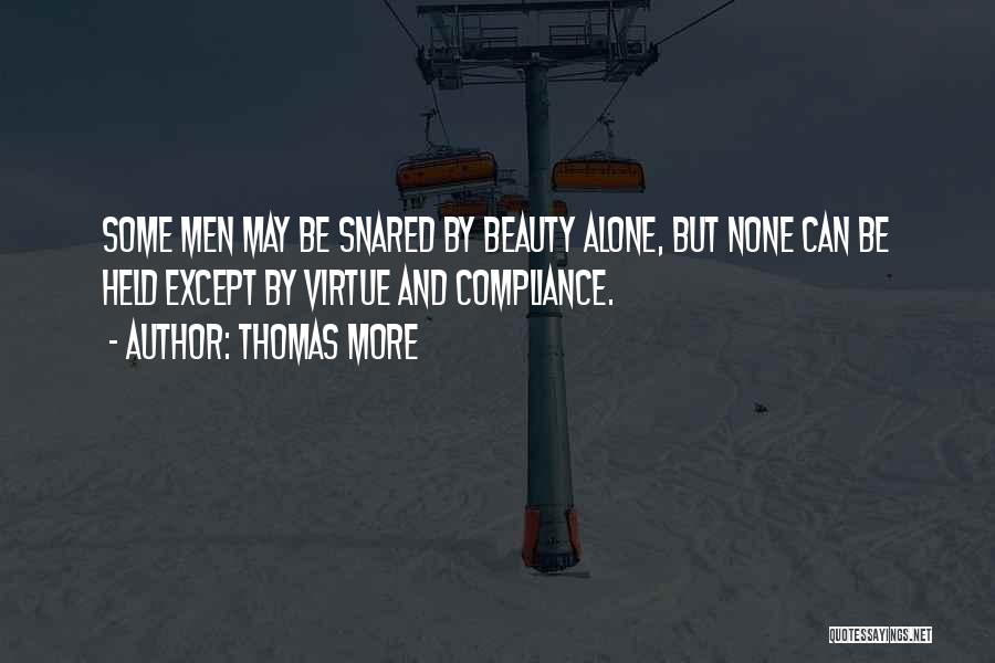 Thomas More Quotes: Some Men May Be Snared By Beauty Alone, But None Can Be Held Except By Virtue And Compliance.