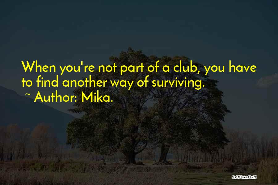 Mika. Quotes: When You're Not Part Of A Club, You Have To Find Another Way Of Surviving.