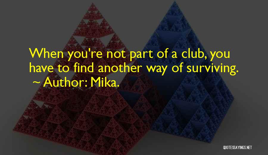 Mika. Quotes: When You're Not Part Of A Club, You Have To Find Another Way Of Surviving.