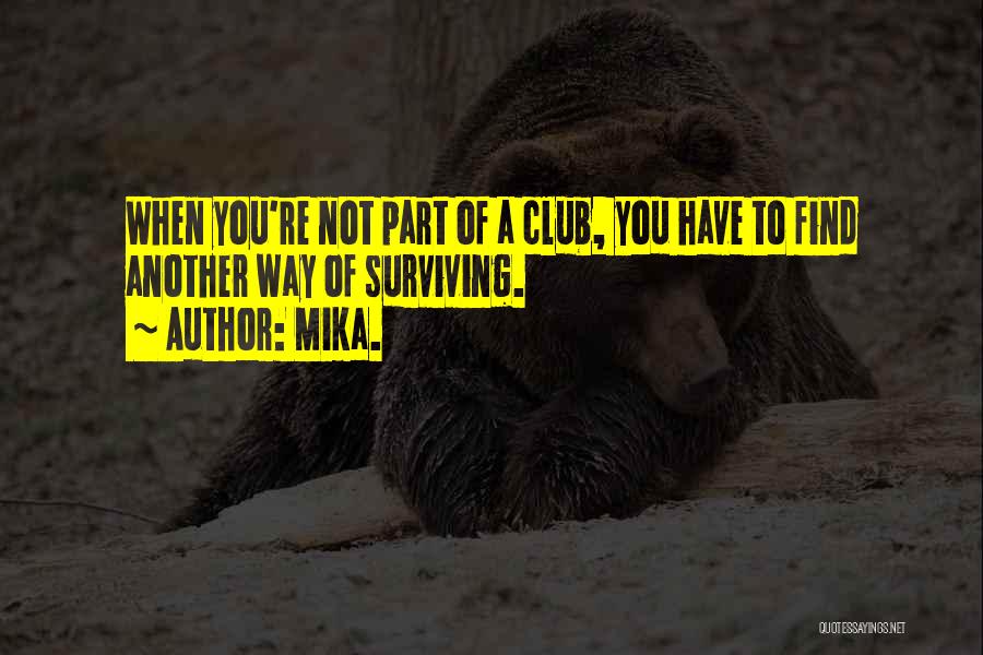 Mika. Quotes: When You're Not Part Of A Club, You Have To Find Another Way Of Surviving.