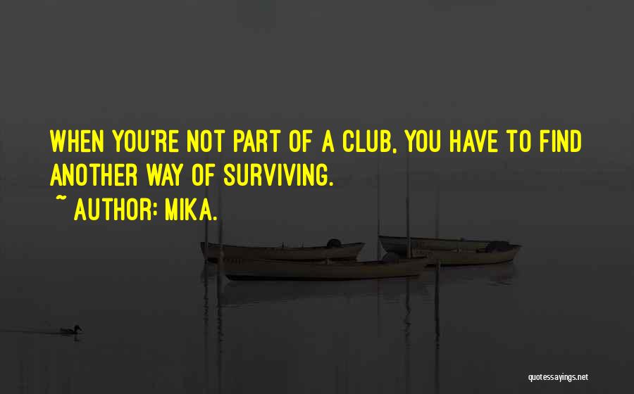 Mika. Quotes: When You're Not Part Of A Club, You Have To Find Another Way Of Surviving.