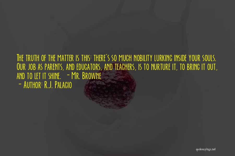 R.J. Palacio Quotes: The Truth Of The Matter Is This: There's So Much Nobility Lurking Inside Your Souls. Our Job As Parents, And