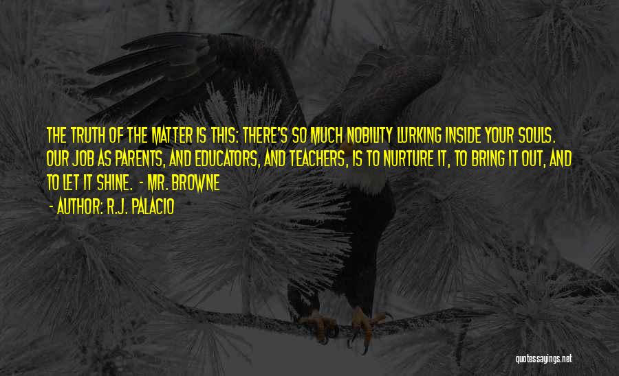 R.J. Palacio Quotes: The Truth Of The Matter Is This: There's So Much Nobility Lurking Inside Your Souls. Our Job As Parents, And