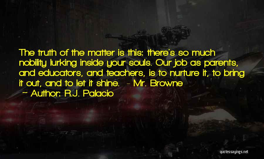 R.J. Palacio Quotes: The Truth Of The Matter Is This: There's So Much Nobility Lurking Inside Your Souls. Our Job As Parents, And