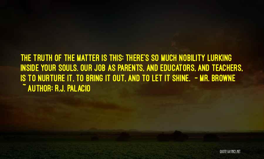 R.J. Palacio Quotes: The Truth Of The Matter Is This: There's So Much Nobility Lurking Inside Your Souls. Our Job As Parents, And