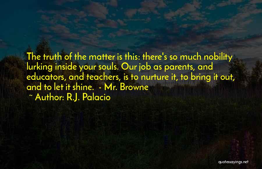 R.J. Palacio Quotes: The Truth Of The Matter Is This: There's So Much Nobility Lurking Inside Your Souls. Our Job As Parents, And