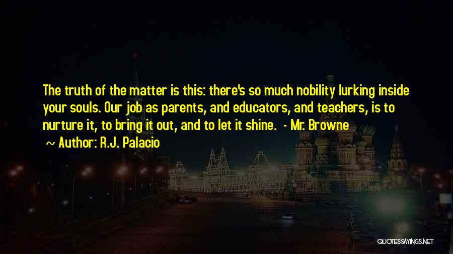 R.J. Palacio Quotes: The Truth Of The Matter Is This: There's So Much Nobility Lurking Inside Your Souls. Our Job As Parents, And